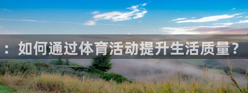 火凤体育nba直播：：如何通过体育活动提升生活质量？