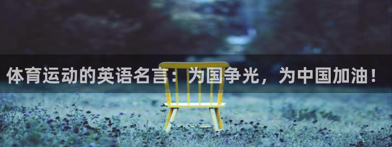 火凤体育直播高清入口：体育运动的英语名言：为国争光，为中国加油！