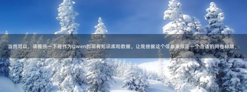 火凤体育官网：当然可以，请提供一下我作为Qwen的现有知识库和数据。让我根据这个信息来拟定一个合适的问卷标题。