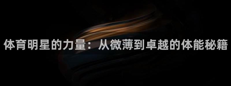 火凤体育nba直播：体育明星的力量：从微薄到卓越的体能秘籍