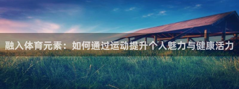 火凤体育免费直播nba：融入体育元素：如何通过运动提升个人魅力与健康活力